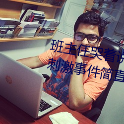 班(班)主(主)任(任)哭着(著)说不能(能)再(再)生深了了这个刺(刺)激事件简直太令人咋舌(舌)了