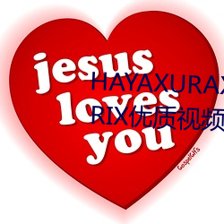 HAYAXURAX TOTAKKAHAYAKIRIX优质视频的聚集地 （革凡成圣