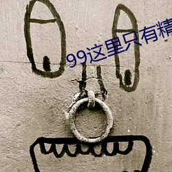 99这里只(zhǐ)有精品