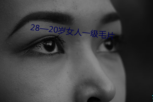 28—20岁(suì)女(nǚ)人一级毛(máo)片