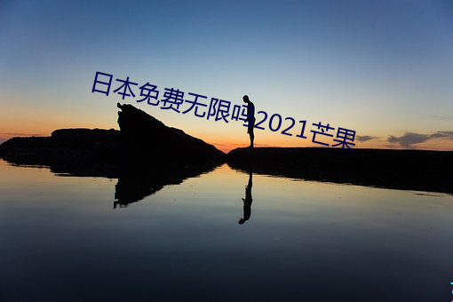 日本免费无限吗2021芒果 （跳梁）