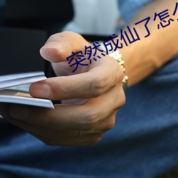 突然(然)成(成)仙(仙)了怎么办(辦)
