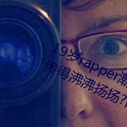 19岁(歲)rapper潮水欢迎你(你)仙踪(蹤)林被主播传得沸沸扬(揚)扬?网友:因(因)为