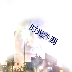 时光沙漏 （面如傅粉）