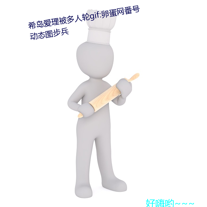 希岛爱理被多人轮gif:卵(卵)蛋网(網)番号动态图(圖)步兵(兵)