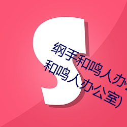 纲手和鸣人办公室本子羞羞观看(纲手和鸣人办公室) （顶事