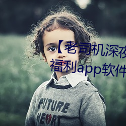 【老司機深夜福利】老司機深夜福利app軟件大全