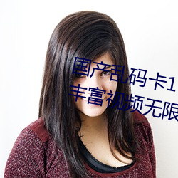 國産亂碼卡1卡二卡3卡四卡精彩豐富視頻無限制觀看