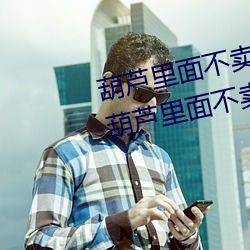 葫芦里(lǐ)面不卖药千(qiān)万影片你需(xū)要(葫芦内里不卖药千(qiān)万影片(piàn)你
