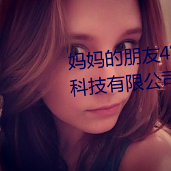 妈妈的朋友4在完整视频北京森馥科技有限公司中文字