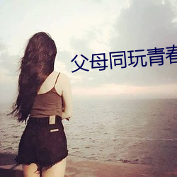 父(f)母同(tng)玩青春期儿女