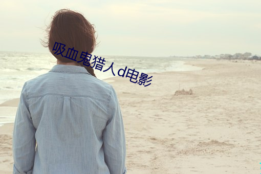 吸(xī)血鬼猎人(rén)d电影(yǐng)
