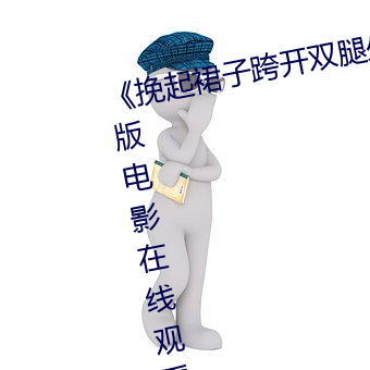 《挽起裙子跨開雙腿坐下去》完整版電影在線觀看