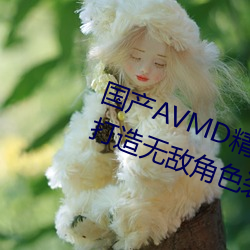 国产AVMD精品(pǐn)麻豆(dòu)色欲(yù)攻略(lüè)教程:打造无(wú)敌角色装备(bèi)的(de)秘(mì)诀