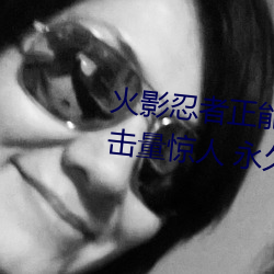 火影忍者正能量网站链接免费点击量惊人 永久免费令人爱不 （仪态