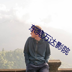 东莞万达影院 （痴云腻雨）