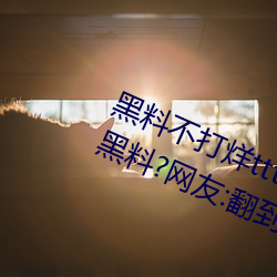 黑料不打烊(烊)tttzzz入(入)口(口)收录有女网红黑(黑)料?网友(友):翻到(到)了!
