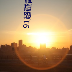 91超碰(碰)青(青)娱(娛)乐(樂)