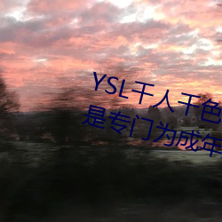 YSL千人千色T9T9T9T9优势点评:是专门为成年人打造的!