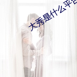 大秀是什么平台