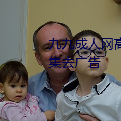 九九成人(rén)网(wǎng)高清免费在(zài)线(xiàn)观看全(quán)集(jí)去广告