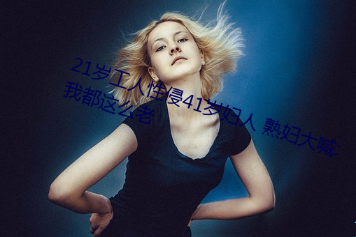 21歲工人性侵41歲婦人 熟婦大喊:我都這麽老