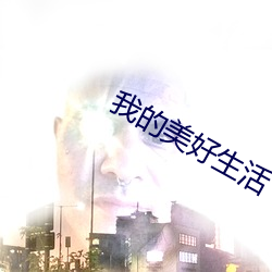 我的(de)美好(ho)生活