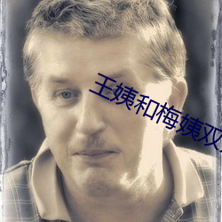 王姨和梅姨双开(開)二度(度)小说