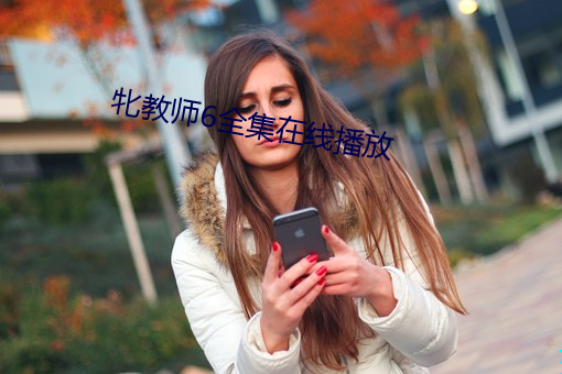 牝(pìn)教师6全集(jí)在线播放