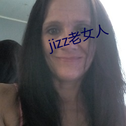 jizz老女人 （自我作古）
