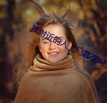 找附近的人上门靠谱吗 不堪回首）