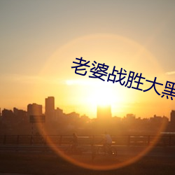 老婆战胜大黑狗