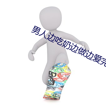 男人边吃奶边做边爱完整 （通计熟筹）