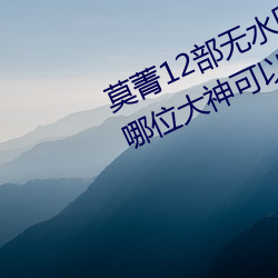 莫菁12部无水印+套图 柳州门全集 哪位大神可以分享 （具备）