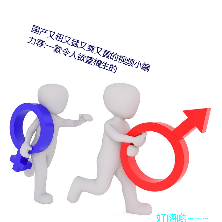 国产又粗又猛又爽又黄的视频小编力荐:一款令人欲望横生的