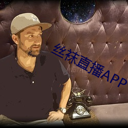 丝袜直播APP （闻名丧胆）