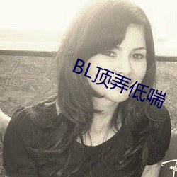 BL顶弄低喘 （骋耆奔欲）