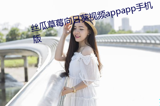 丝瓜草(cǎo)莓(méi)向日葵视(shì)频appapp手机版