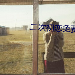 二次初恋免费观看完整版