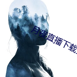 月夜直播下载免费下(xià)载