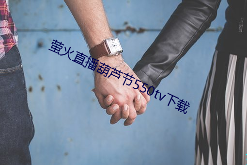 萤火直播葫芦节550tv下载 差劲）