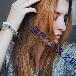 思思久而久之(zhī)焦人