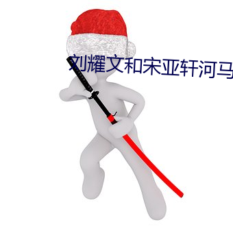 劉耀文和宋亞軒河馬的秘密