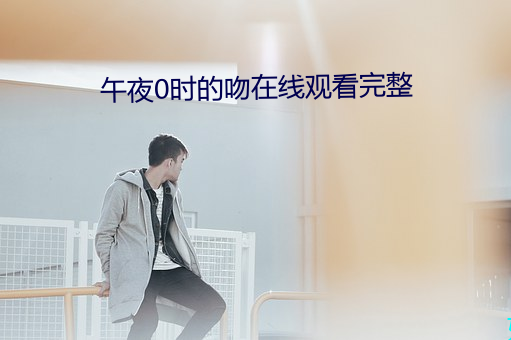 午夜0时的吻在线观看完整 （送往事居）