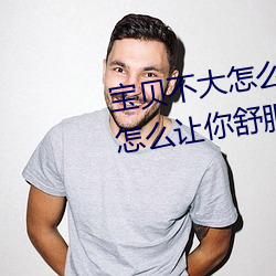 宝贝不大怎么让你舒服 宝贝不大怎么让你舒服的原因 随圆就方）