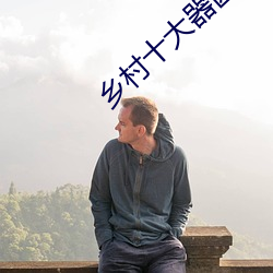 乡村十大器(qì)凶(xiōng)龙恨(hèn)