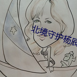 北境(境)守护(護)杨辰