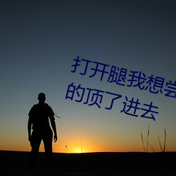 打开腿我想尝尝你的味道 一下一下的顶了进去