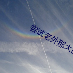 尝试老(老)外那大的(的)感