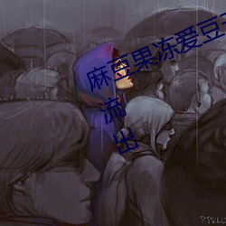 麻豆果凍愛豆天美星空傳媒大量資源流出